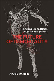 The Future of Immortality (Remaking Life and Death in Contemporary Russia) by Anya Bernstein, 9780691182612