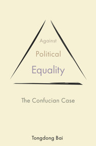 Against Political Equality (The Confucian Case) by Tongdong Bai, 9780691230207