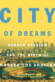 City of Dreams (Dodger Stadium and the Birth of Modern Los Angeles) by Jerald Podair, 9780691192796