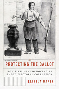 Protecting the Ballot (How First-Wave Democracies Ended Electoral Corruption) by Isabela Mares, 9780691240039