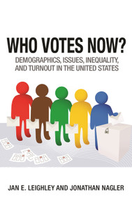 Who Votes Now? (Demographics, Issues, Inequality, and Turnout in the United States) by Jan E. Leighley, Jonathan Nagler, 9780691159355