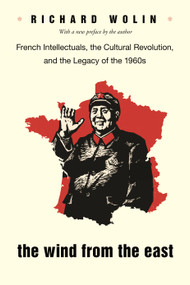 The Wind From the East (French Intellectuals, the Cultural Revolution, and the Legacy of the 1960s - Second Edition) by Richard Wolin, Richard Wolin, 9780691178233