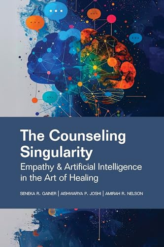 The Counseling Singularity (Empathy & Artificial Intelligence in the Art of Healing) by Seneka R. Gainer, Aishwarya P. Joshi, Amirah R. Nelson, 9781556200076