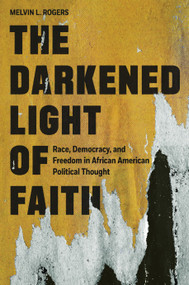 The Darkened Light of Faith (Race, Democracy, and Freedom in African American Political Thought) by Melvin L. Rogers, 9780691220765