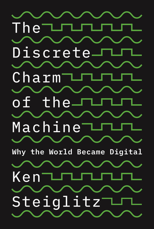 The Discrete Charm of the Machine (Why the World Became Digital) by Ken Steiglitz, 9780691229027