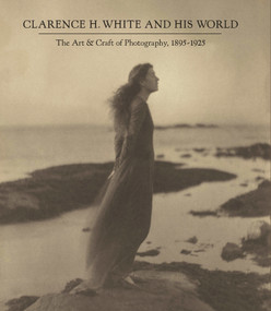 Clarence H. White and His World (The Art and Craft of Photography, 1895-1925) by Anne McCauley, Peter C. Bunnell, Verna Posever Curtis, Perrin M. Lathrop, Adrienne Lundgren, Barbara L. Michaels, Ying Sze Pek, Caitlin E. Ryan, 9780300229080