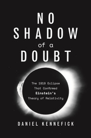 No Shadow of a Doubt (The 1919 Eclipse That Confirmed Einstein's Theory of Relativity) by Daniel Kennefick, 9780691217154