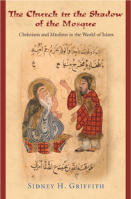 The Church in the Shadow of the Mosque (Christians and Muslims in the World of Islam) by Sidney H. Griffith, 9780691146287