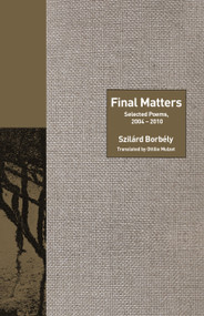 Final Matters (Selected Poems, 2004-2010) by Szilárd Borbély, Ottilie Mulzet, 9780691182438