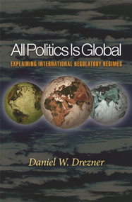 All Politics Is Global (Explaining International Regulatory Regimes) by Daniel W. Drezner, 9780691096421