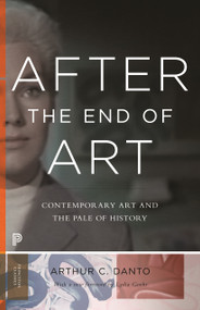 After the End of Art (Contemporary Art and the Pale of History - Updated Edition) by Arthur C. Danto, Lydia Goehr, 9780691163895