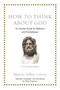 How to Think about God (An Ancient Guide for Believers and Nonbelievers) by Marcus Tullius Cicero, Philip Freeman, 9780691183657