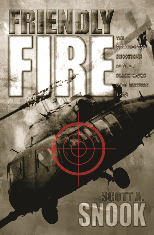 Friendly Fire (The Accidental Shootdown of U.S. Black Hawks over Northern Iraq) by Scott A. Snook, 9780691095189