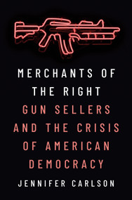 Merchants of the Right (Gun Sellers and the Crisis of American Democracy) by Jennifer Carlson, 9780691231266