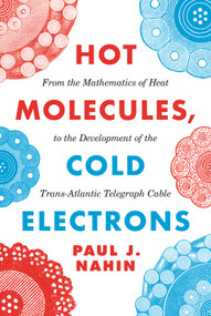 Hot Molecules, Cold Electrons (From the Mathematics of Heat to the Development of the Trans-Atlantic Telegraph Cable) by Paul J. Nahin, 9780691207841