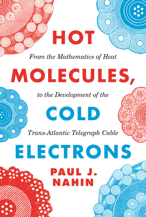 Hot Molecules, Cold Electrons (From the Mathematics of Heat to the Development of the Trans-Atlantic Telegraph Cable) by Paul J. Nahin, 9780691207841