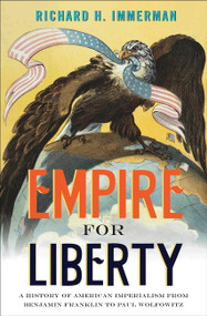 Empire for Liberty (A History of American Imperialism from Benjamin Franklin to Paul Wolfowitz) by Richard H. Immerman, 9780691156071