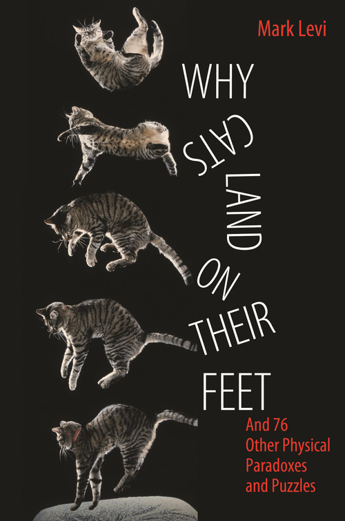 Why Cats Land on Their Feet (And 76 Other Physical Paradoxes and Puzzles) by Mark Levi, 9780691148540