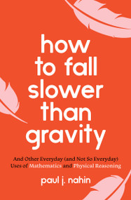 How to Fall Slower Than Gravity (And Other Everyday (and Not So Everyday) Uses of Mathematics and Physical Reasoning) by Paul J. Nahin, 9780691229171