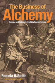 The Business of Alchemy (Science and Culture in the Holy Roman Empire) by Pamela H. Smith, Pamela H. Smith, 9780691173238