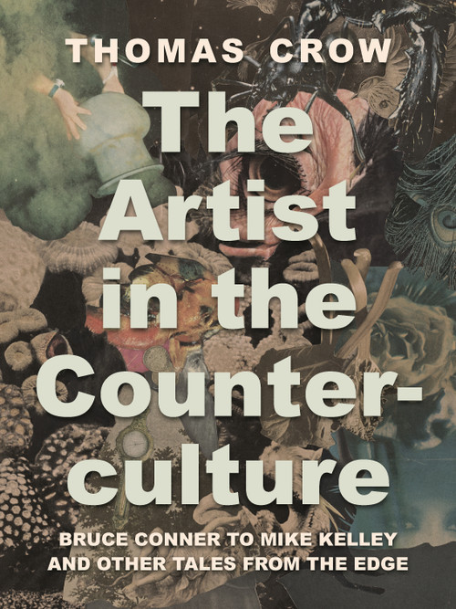 The Artist in the Counterculture (Bruce Conner to Mike Kelley and Other Tales from the Edge) by Thomas Crow, 9780691236162