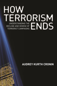 How Terrorism Ends (Understanding the Decline and Demise of Terrorist Campaigns) by Audrey Kurth Cronin, 9780691152394