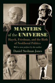 Masters of the Universe (Hayek, Friedman, and the Birth of Neoliberal Politics - Updated Edition) by Daniel Stedman Jones, Daniel Stedman Jones, 9780691161013