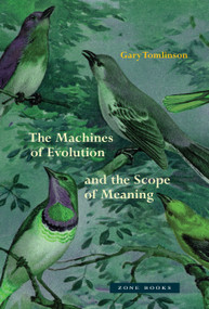 The Machines of Evolution and the Scope of Meaning by Gary Tomlinson, 9781942130796