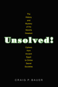 Unsolved! (The History and Mystery of the World's Greatest Ciphers from Ancient Egypt to Online Secret Societies) by Craig P. Bauer, 9780691192291