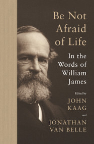 Be Not Afraid of Life (In the Words of William James) by William James, John Kaag, Jonathan van Belle, 9780691215372
