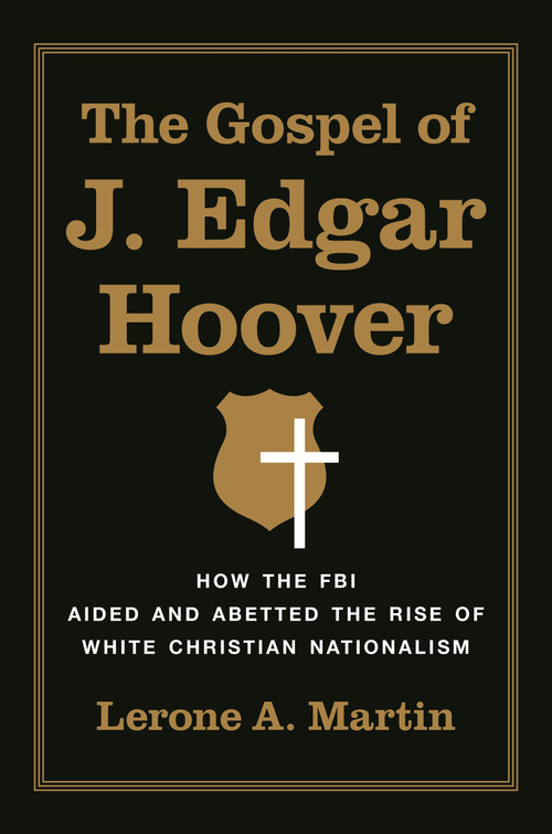 The Gospel of J. Edgar Hoover (How the FBI Aided and Abetted the Rise of White Christian Nationalism) by Lerone A. Martin, 9780691259659