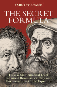 The Secret Formula (How a Mathematical Duel Inflamed Renaissance Italy and Uncovered the Cubic Equation) by Fabio Toscano, Arturo Sangalli, 9780691264882