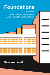 Foundations (How the Built Environment Made Twentieth-Century Britain) by Sam Wetherell, 9780691241760