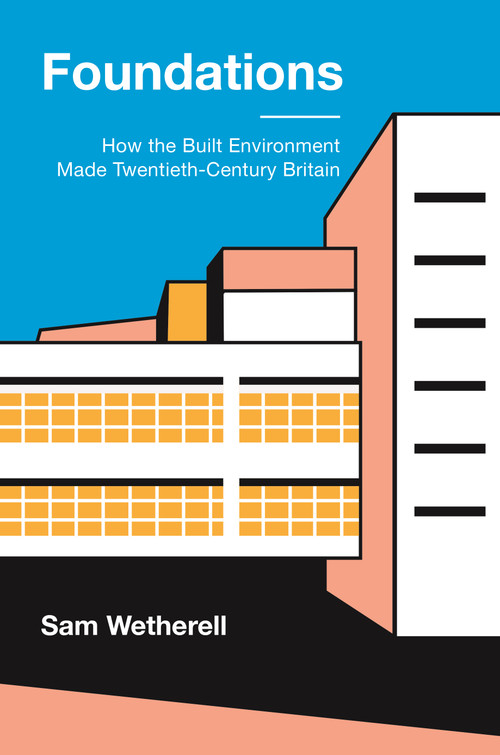 Foundations (How the Built Environment Made Twentieth-Century Britain) by Sam Wetherell, 9780691241760