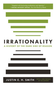 Irrationality (A History of the Dark Side of Reason) by Justin Smith-Ruiu, 9780691210513