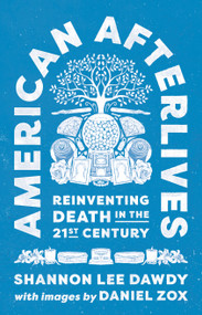 American Afterlives (Reinventing Death in the Twenty-First Century) by Shannon Lee Dawdy, 9780691254708