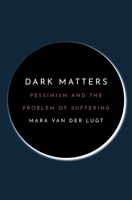 Dark Matters (Pessimism and the Problem of Suffering) by Mara van der Lugt, 9780691226149