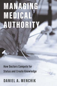 Managing Medical Authority (How Doctors Compete for Status and Create Knowledge) by Daniel A. Menchik, 9780691223544