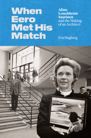 When Eero Met His Match (Aline Louchheim Saarinen and the Making of an Architect) by Eva Hagberg, 9780691206677