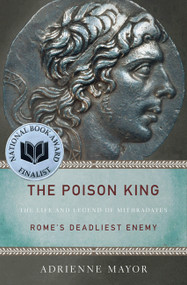 The Poison King (The Life and Legend of Mithradates, Rome's Deadliest Enemy) by Adrienne Mayor, 9780691150260