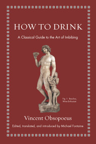 How to Drink (A Classical Guide to the Art of Imbibing) by Vincent Obsopoeus, Michael Fontaine, Michael Fontaine, 9780691192147