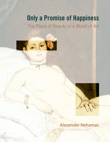 Only a Promise of Happiness (The Place of Beauty in a World of Art) by Alexander Nehamas, 9780691177601