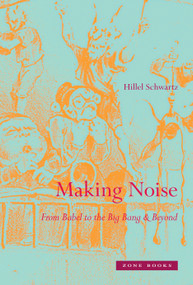 Making Noise (From Babel to the Big Bang & Beyond) by Hillel Schwartz, 9781935408123