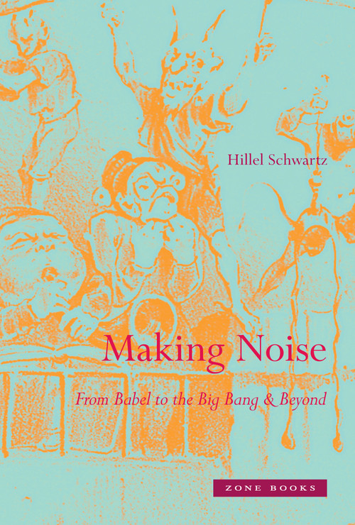 Making Noise (From Babel to the Big Bang & Beyond) by Hillel Schwartz, 9781935408123