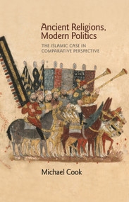 Ancient Religions, Modern Politics (The Islamic Case in Comparative Perspective) by Michael A. Cook, 9780691173344