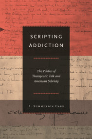 Scripting Addiction (The Politics of Therapeutic Talk and American Sobriety) by E. Summerson Carr, 9780691144504