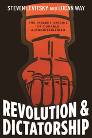 Revolution and Dictatorship (The Violent Origins of Durable Authoritarianism) by Steven Levitsky, Lucan Way, 9780691223582
