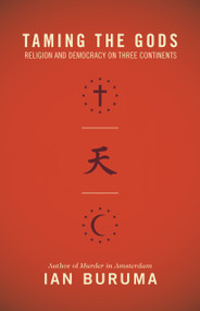Taming the Gods (Religion and Democracy on Three Continents) by Ian Buruma, 9780691156057