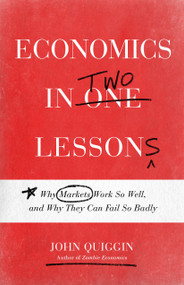 Economics in Two Lessons (Why Markets Work So Well, and Why They Can Fail So Badly) by John Quiggin, 9780691217420