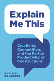 Explain Me This (Creativity, Competition, and the Partial Productivity of Constructions) by Adele E. Goldberg, 9780691174266